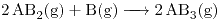 <ce>2 AB2 (g) + B (g) -> 2 AB3 (g) </ce>