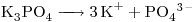 <ce>K3PO4 -> 3K+ + PO4\ ^{3-}</ce>