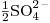 <ce>\frac{1}{2} SO4^2-</ce>