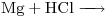 <ce>Mg + HCl -> </ce>