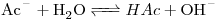 <ce>Ac- + H2O <=>HAc + OH-</ce>