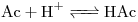 <ce>Ac + H+ <=> HAc</ce>