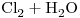 <ce>Cl2 + H2O</ce>