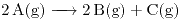 <ce>2 A(g) -> 2B(g) + C(g)  </ce>