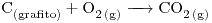 <ce>C_{(grafito)} + O2_{(g)} -> CO2_{(g)}</ce>