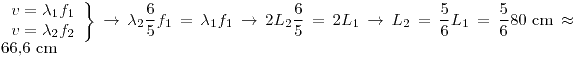<tex> \left. \begin{array}{ll}	v = \lambda_1 f_1 \\	v = \lambda_2 f_2	\end{array} \right\} \to \lambda_2 \frac{6}{5} f_1 = \lambda_1 f_1 \to 2 L_2 \frac{6}{5} = 2 L_1 \to L_2 = \frac{5}{6} L_1 = \frac{5}{6} 80\mbox{ cm} \approx 66.6 \mbox{ cm}</tex>