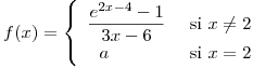 <tex>f(x)=\left\{ \begin{array}{lr} \displaystyle \frac{e^{2x-4}-1}{3x-6} & \mbox{ si } x\not= 2 \\ \ \ a & \mbox{ si } x=2 \end{array} \right. </tex>