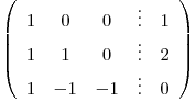 <tex>\left(\begin{array}{ccccc}1 & 0 & 0 & \vdots& 1\\1 & 1 & 0 & \vdots & 2\\1 & -1 & -1 & \vdots& 0\end{array}\right)</tex>