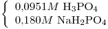 <tex>\left\{ \begin{array}{l} 0.0951M\mbox{ H}_3\mbox{PO}_4 \\0.180M\mbox{ NaH}_2\mbox{PO}_4 \end{array}\right.</tex>