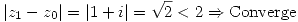 <tex>|z_1-z_0|=|1+i|=\sqrt{2}<2\Rightarrow\mbox{Converge}</tex>