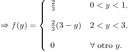 <tex> \Rightarrow   f(y) =  \left\{ \begin{array}{ll} \frac{2}{3} &   0<y<1 , \\ &   \\\frac{2}{3}(3 - y) & 2<y<3 ,  \\ &   \\ 0 &  \forall \mbox{ otro } y . \\\end{array} \right.</tex>