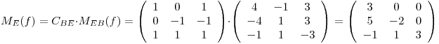 <tex>M_E(f)=C_{BE}\cdot M_{EB}(f)=\left (\begin{array}{ccc} 1 & 0 & 1\\0 & -1 & -1\\1 & 1 & 1\end{array}\right)\cdot \left (\begin{array}{ccc} 4 & -1 & 3\\-4 & 1 & 3\\-1 & 1 & -3\end{array}\right)=\left (\begin{array}{ccc} 3 & 0 & 0\\5 & -2 & 0\\-1 & 1 & 3\end{array}\right)</tex>