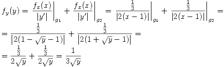<tex>f_y(y)=\left. \frac{f_x(x)}{|y'|}\right|_{g_1}+\left. \frac{f_x(x)}{|y'|}\right|_{g_2} = \left. \frac{\frac{1}{3}}{\left|2(x-1)\right|}\right|_{g_1}+\left. \frac{\frac{1}{3}}{\left|2(x-1)\right|}\right|_{g_2} = \\ = \frac{\frac{1}{3}}{\left|2(1-\sqrt{y}-1)\right|}+\frac{\frac{1}{3}}{\left|2(1+\sqrt{y}-1)\right|} = \\ = \frac{\frac{1}{3}}{2\sqrt{y}}+\frac{\frac{1}{3}}{2\sqrt{y}}=\frac{1}{3\sqrt{y}}</tex>