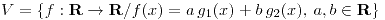 <tex>V=\{f: \mathbf{R} \to \mathbf{R} / f(x) = a\, g_1(x) + b\, g_2(x),\, a,b \in \mathbf{R}\}</tex>