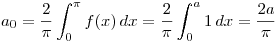 <tex>a_{0} = \frac{2}{\pi}\int_{0}^{\pi} f(x) \,dx = \frac{2}{\pi}\int_{0}^{a} 1 \,dx = \frac{2a}{\pi}</tex>