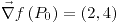<tex>\vec{\nabla}f\left(P_{0}\right)=\left(2,4\right)</tex>