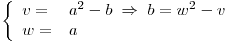 <tex>\ \left\{ \begin{array}{ll}  v =& a^{2}-b\; \Rightarrow \;b=w^{2}-v \\  w =& a \end{array} \right.</tex>
