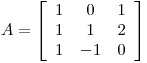 <tex>A= \left[ \begin{array}{lcr} 1 & 0 & 1 \\ 1 & 1 & 2 \\ 1 & -1 & 0 \end{array} \right]</tex>