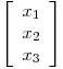 <tex>\left[ \begin{array}{c}  x_{1} \\ x_{2} \\ x_{3} \\ \end{array} \right]</tex>
