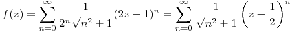 <tex>f(z)=\sum_{n=0}^\infty \frac{1}{2^n\sqrt{n^2+1}}(2z-1)^n=\sum_{n=0}^\infty \frac{1}{\sqrt{n^2+1}}\left(z-\frac{1}{2}\right)^n</tex>