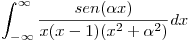 <tex>\int_{-\infty}^{\infty}\frac{sen(\alpha x)}{x(x-1)(x^2+ \alpha ^2)}dx</tex>