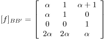 <tex>[f]_{BB'}=  \left[ \begin{array}{ccc} \alpha & 1 & \alpha +1\\\alpha & 1 & 0 \\0 & 0 & 1 \\2 \alpha & 2 \alpha & \alpha \\ \end{array} \right]</tex>