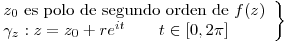 <tex> \left. \begin{array}{ll} z_0 \mbox { es polo de segundo orden de } f(z) \\ \gamma_z : z = z_0 + re^{it} \qquad t \in [0,2\pi] \\\end{array} \right\} </tex>