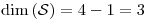 <tex>\dim \left( \mathcal{S} \right) = 4-1 = 3</tex>
