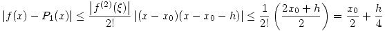 <tex>\left| f(x)-P_1(x) \right| \leq \frac{\left| f^{(2)}(\xi) \right| }{2!}\left| (x-x_0)(x-x_0-h)\right| \leq \frac{1}{2!} \left(\frac{2 x_0 +h}{2}\right)=\frac{x_0}{2}+\frac{h}{4}</tex>