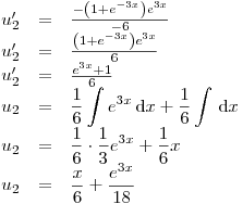 <tex>\begin{array}{rcl} u_2' &=& \frac{-\left(1+e^{-3x}\right) e^{3x}}{-6}\\u_2' &=& \frac{\left(1+e^{-3x}\right) e^{3x}}{6}\\u_2' &=& \frac{e^{3x} + 1}{6}\\u_2 &=& \displaystyle \frac{1}{6} \int e^{3x}\, \mathrm{d}x + \frac{1}{6} \int \, \mathrm{d}x\\u_2 &=& \displaystyle \frac{1}{6} \cdot \frac{1}{3} e^{3x} + \frac{1}{6} x\\u_2 &=& \displaystyle \frac{x}{6} + \frac{e^{3x}}{18}\end{array}</tex>