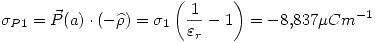 <tex>\sigma_{P1}=\vec{P}(a)\cdot (-\widehat{\rho})=\sigma_1\left( \frac{1}{\varepsilon_r}-1 \right)=-8.837\mu Cm^{-1}</tex>