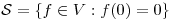 <tex>\mathcal{S}=\left\{ f\in V: f(0)=0\right\}</tex> <tex>\mathcal{S}=\left\{ f\in V: f(0)=0\right\}</tex>