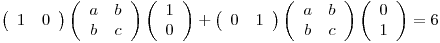 <tex>  \left( \begin{array}{cc}1 & 0\end{array} \right) \left( \begin{array}{cc}a & b \\b & c\end{array} \right)  \left( \begin{array}{c}1 \\0\end{array} \right) +  \left( \begin{array}{cc}0 & 1\end{array} \right) \left( \begin{array}{cc}a & b \\b & c\end{array} \right)  \left( \begin{array}{c}0 \\1\end{array} \right)=6 </tex>