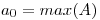 <tex>a_{0} = max(A)</tex>