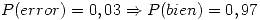 <tex>P(error) = 0,03 \Rightarrow P(bien) = 0,97</tex>
