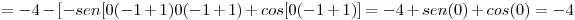 <tex> =-4-[-sen[0(-1+1)0(-1+1)+cos[0(-1+1)]=-4+sen(0)+cos(0)=-4</tex>