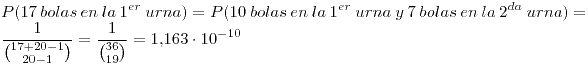 <tex>P(17 \, bolas \ en \ la \ 1^{er} \ urna) = P(10 \ bolas \ en \ la \ 1^{er} \ urna \ y \ 7 \ bolas \ en \ la \ 2^{da} \ urna) = \frac {1}{{17+20-1 \choose 20-1}} = \frac {1}{{36 \choose 19}} = 1.163 \cdot 10^{-10}</tex>
