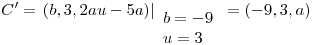 <tex>C^\prime =\left.(b,3,2au-5a)\right|_{\begin{array}{l} b=-9\\ u=3\end{array}} = (-9,3,a)</tex>