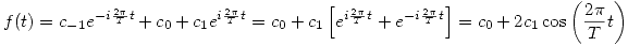 <tex>f(t) = c_{-1}e^{- i \frac{2 \pi}{T} t} + c_{0} + c_{1}e^{i \frac{2 \pi}{T} t} = c_0 + c_{1} \left[ e^{i \frac{2 \pi}{T} t} + e^{- i \frac{2 \pi}{T} t} \right] = c_0 + 2 c_1 \cos \left( \frac{2 \pi}{T} t \right) </tex>
