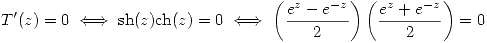 <tex>T'(z)=0 \iff \mathrm{sh}(z)\mathrm{ch}(z)=0 \iff \left( \frac{e^z-e^{-z}}{2} \right) \left( \frac{e^z+e^{-z}}{2} \right) =0</tex>