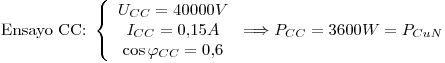 <tex>\mbox{Ensayo CC: }\left\{ \begin{array}{c} U_{CC}=40000V \\ I_{CC}=0.15A \\ \cos{\varphi_{CC}}=0.6\end{array}\right.\Longrightarrow P_{CC}=3600W=P_{CuN}</tex>