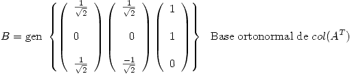 <tex> B = \mbox{gen } \left\{ \left( \begin{array}{l} \frac{1}{\sqrt{2}} \\ \\ 0  \\  \\\frac{1}{\sqrt{2}}  \\ \end{array} \right)\left( \begin{array}{l}  \frac{1}{\sqrt{2}} \\ \\ \ \ 0  \\  \\ \frac{-1}{\sqrt{2}} \\ \end{array} \right) \left( \begin{array}{l} 1 \\ \\ 1  \\  \\0  \\ \end{array}\right) \right\} \ \  \mbox{Base ortonormal de } col(A^T) </tex>