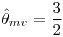 <tex>\hat{\theta} _{mv}=\frac{3}{2}</tex>