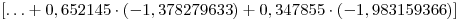 <tex>\left[ { \ldots  + 0,652145 \cdot \left( { - 1,378279633} \right) + 0,347855 \cdot \left( { - 1,983159366} \right)} \right]</tex>