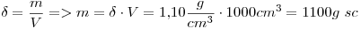 <tex>\delta=\frac{m}{V} => m=\delta\cdot V=1.10\frac{g}{cm^3}\cdot1000cm^3=1100g\ sc</tex>