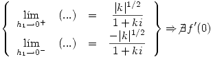 <tex> \left\{ \begin{array}{lccc} \displaystyle\lim_{h_1\to 0^+} & (...) & = & \displaystyle\frac{|k|^{1/2}}{1+ki} \\ \displaystyle\lim_{h_1\to 0^-} & (...) & = & \displaystyle\frac{-|k|^{1/2}}{1+ki} \end{array} \right\} \Rightarrow \not\exists f'(0) </tex>