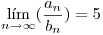 <tex>\lim_{n \to \infty} (\frac {a_n}{b_n})=5</tex>