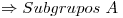<tex>\Rightarrow Subgrupos\ A</tex>