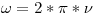 <tex>\omega = 2*\pi*\nu</tex>