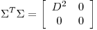 <tex>\Sigma^T \Sigma =  \left[ \begin{array}{cc}  D^2 & 0 \\ 0 & 0 \\ \end{array} \right]</tex>
